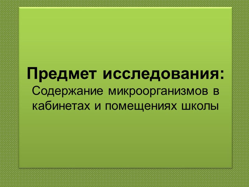 Предмет исследования: Содержание микроорганизмов в кабинетах и помещениях школы